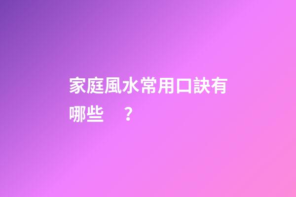 家庭風水常用口訣有哪些？
